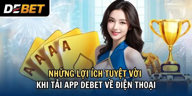 Những lợi ích tuyệt vời khi tải app Debet về điện thoại